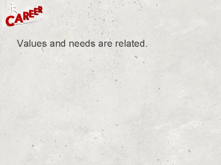 Values and needs are related. Values and needs are related.