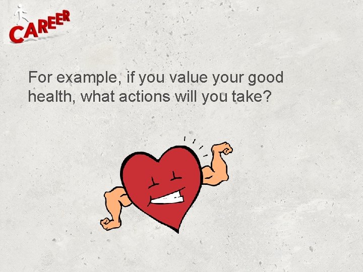 For example, if you value your good health, what actions will you take? For example, if you value your good health, what actions will you take?