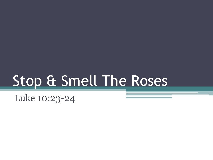 Stop & Smell The Roses Luke 10: 23 -24 