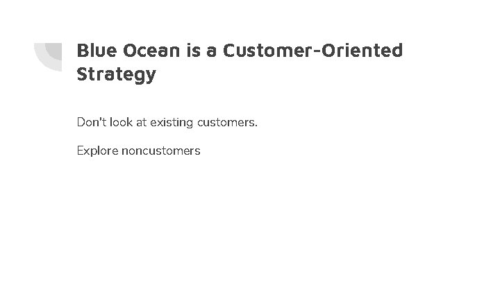 Blue Ocean is a Customer-Oriented Strategy Don't look at existing customers. Explore noncustomers 