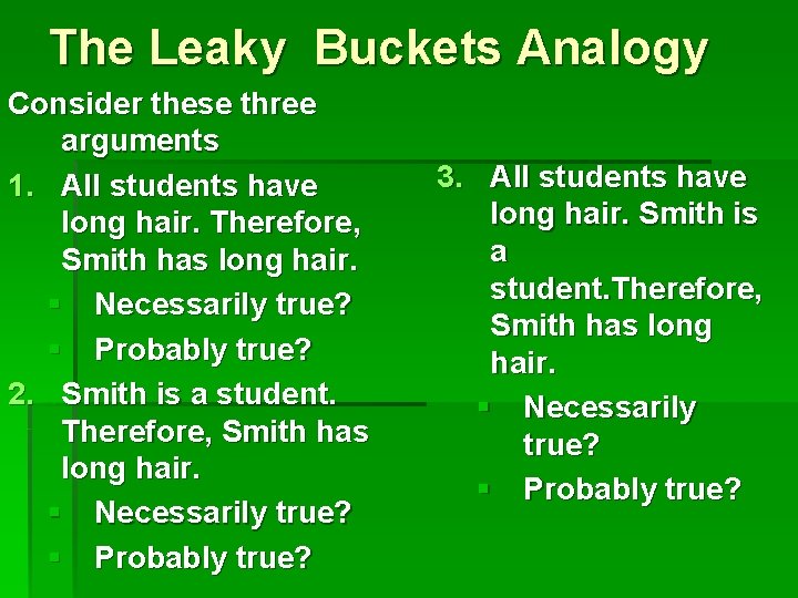 The Leaky Buckets Analogy Consider these three arguments 1. All students have long hair.