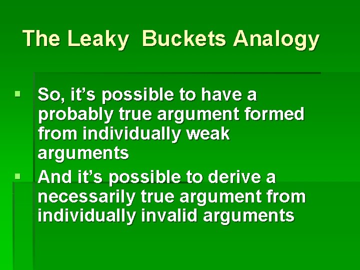 The Leaky Buckets Analogy § So, it’s possible to have a probably true argument