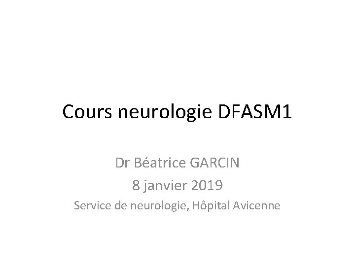 Cours neurologie DFASM 1 Dr Béatrice GARCIN 8 janvier 2019 Service de neurologie, Hôpital