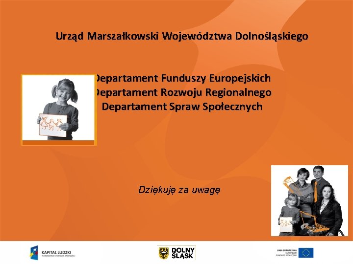 Urząd Marszałkowski Województwa Dolnośląskiego Departament Funduszy Europejskich Departament Rozwoju Regionalnego Departament Spraw Społecznych Dziękuję