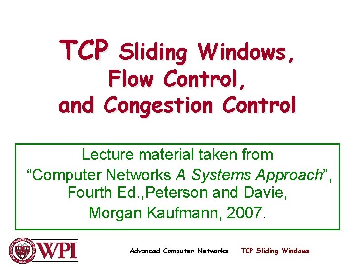 TCP Sliding Windows, Flow Control, and Congestion Control Lecture material taken from “Computer Networks