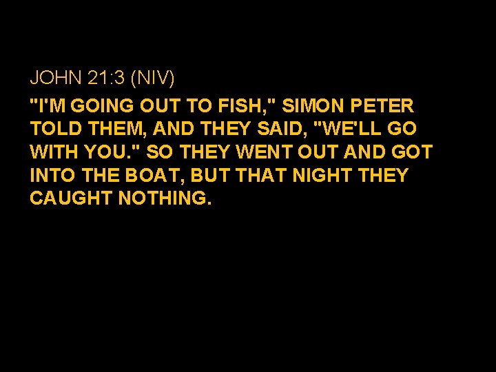 JOHN 21: 3 (NIV) "I'M GOING OUT TO FISH, " SIMON PETER TOLD THEM, JOHN 21: 3 (NIV) "I'M GOING OUT TO FISH, " SIMON PETER TOLD THEM,