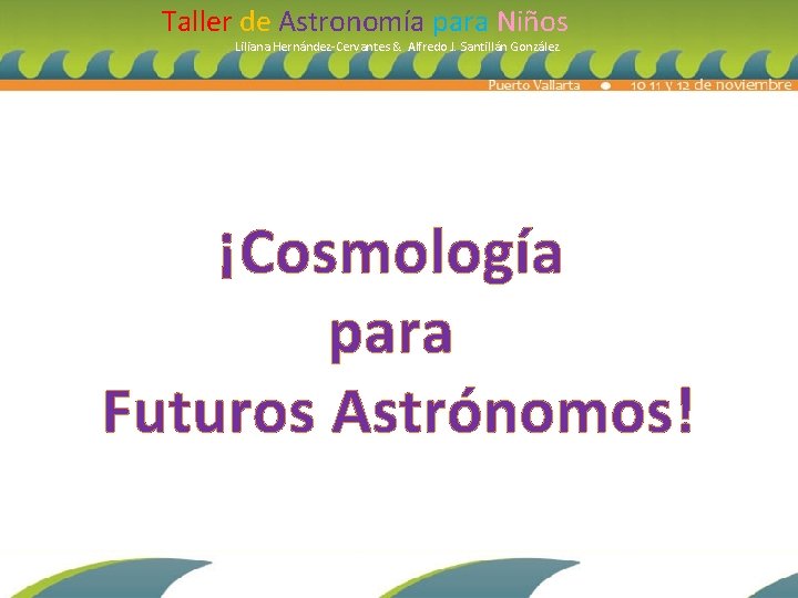 Taller de Astronomía para Niños Liliana Hernández-Cervantes & Alfredo J. Santillán González ¡Cosmología para