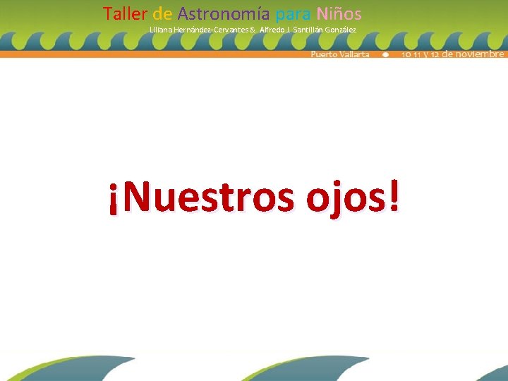 Taller de Astronomía para Niños Liliana Hernández-Cervantes & Alfredo J. Santillán González ¡Nuestros ojos!