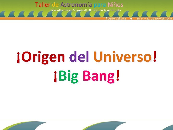 Taller de Astronomía para Niños Liliana Hernández-Cervantes & Alfredo J. Santillán González ¡Origen del