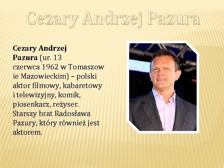 Cezary Andrzej Pazura (ur. 13 czerwca 1962 w Tomaszow ie Mazowieckim) – polski aktor