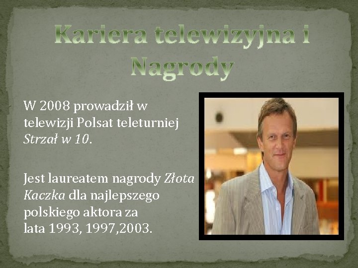 W 2008 prowadził w telewizji Polsat teleturniej Strzał w 10. Jest laureatem nagrody Złota