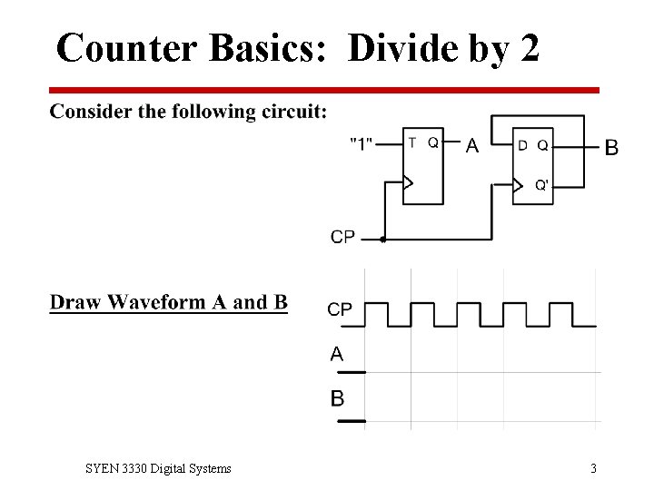 Counter Basics: Divide by 2 SYEN 3330 Digital Systems 3 