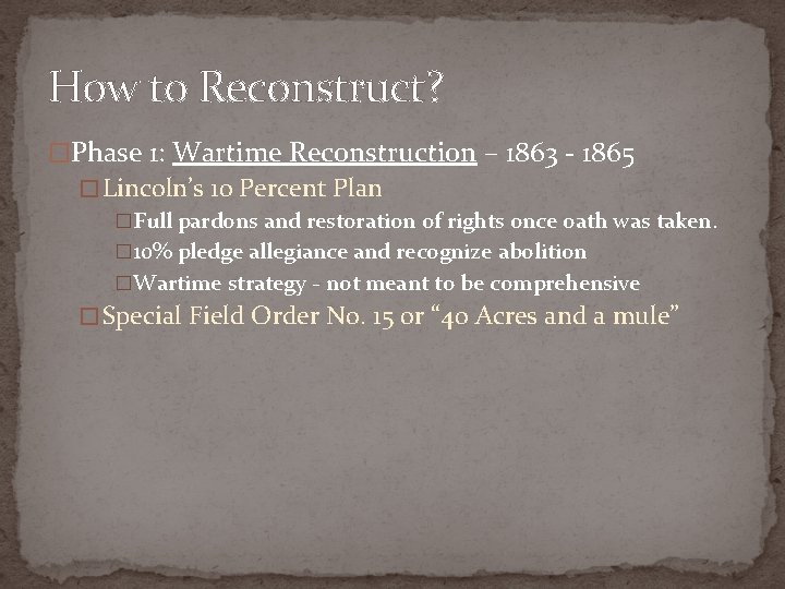 How to Reconstruct? �Phase 1: Wartime Reconstruction – 1863 - 1865 � Lincoln’s 10