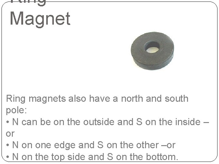 Ring Magnet Ring magnets also have a north and south pole: • N can