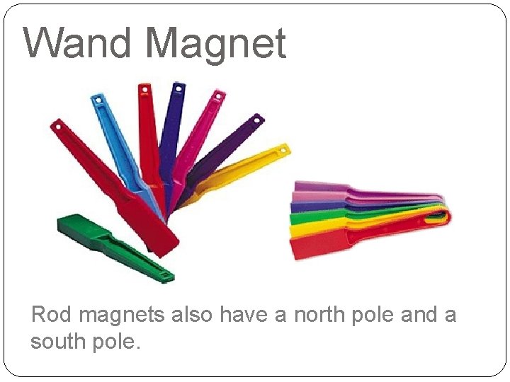 Wand Magnet Rod magnets also have a north pole and a south pole. 
