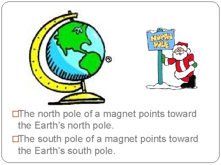 �The north pole of a magnet points toward the Earth’s north pole. �The south