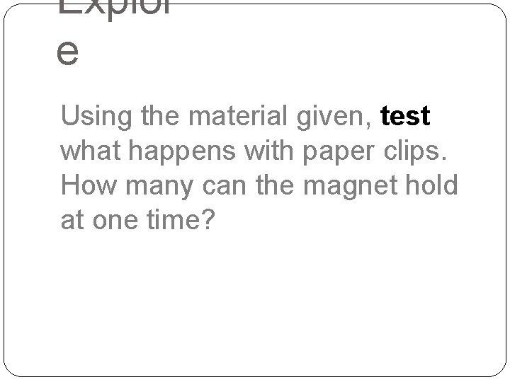 Explor e Using the material given, test what happens with paper clips. How many