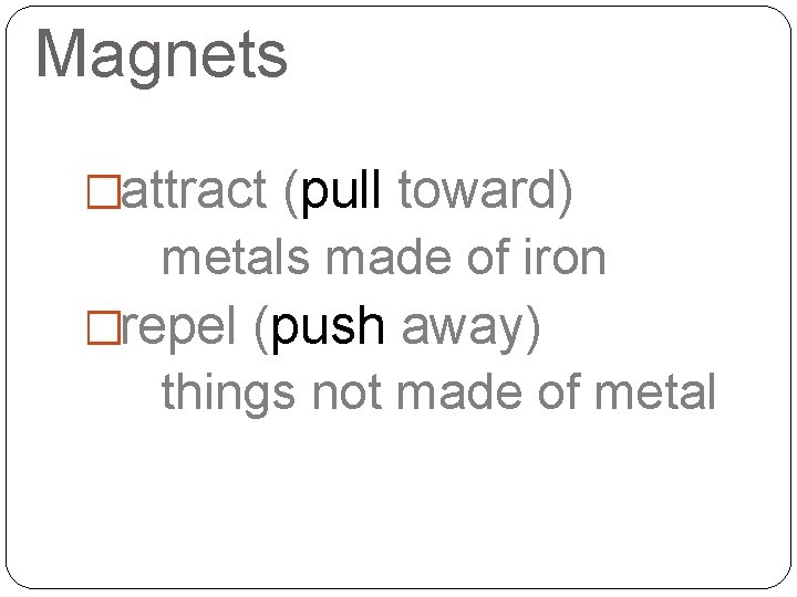 Magnets �attract (pull toward) metals made of iron �repel (push away) things not made