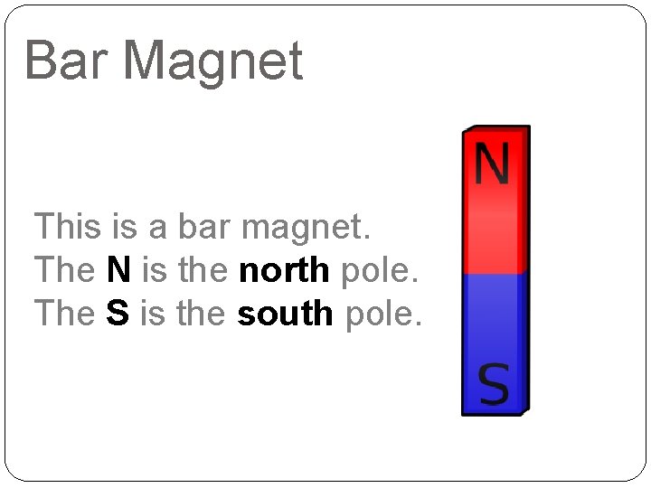 Bar Magnet This is a bar magnet. The N is the north pole. The