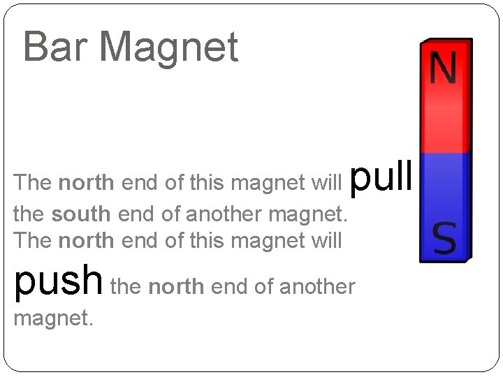 Bar Magnet The north end of this magnet will the south end of another