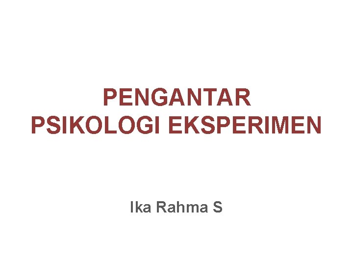 PENGANTAR PSIKOLOGI EKSPERIMEN Ika Rahma S 