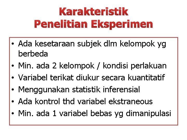 Karakteristik Penelitian Eksperimen • Ada kesetaraan subjek dlm kelompok yg berbeda • Min. ada