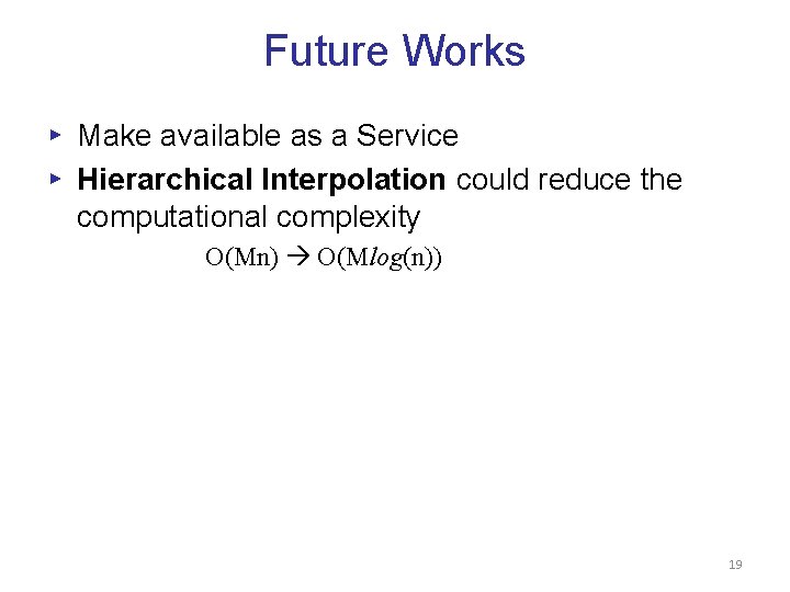 Future Works ▸ Make available as a Service ▸ Hierarchical Interpolation could reduce the