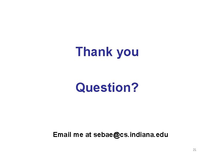 Thank you Question? Email me at sebae@cs. indiana. edu 21 