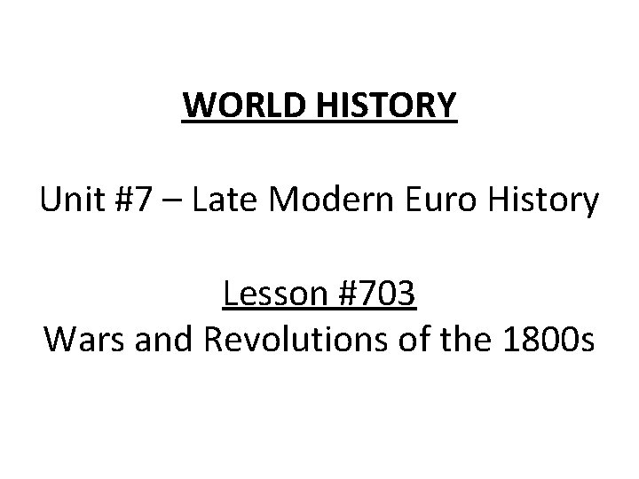 WORLD HISTORY Unit #7 – Late Modern Euro History Lesson #703 Wars and Revolutions