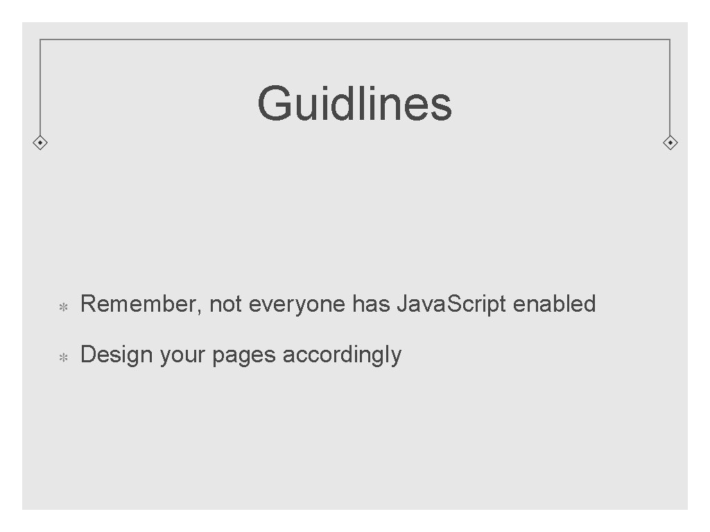 Guidlines Remember, not everyone has Java. Script enabled Design your pages accordingly 