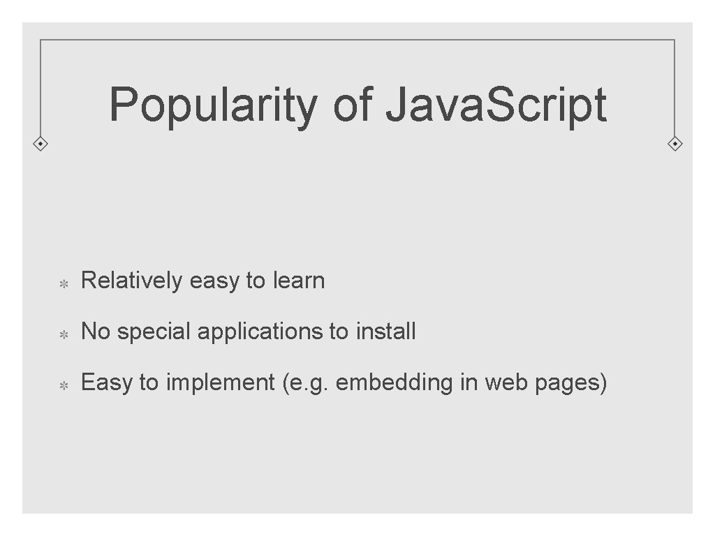 Popularity of Java. Script Relatively easy to learn No special applications to install Easy