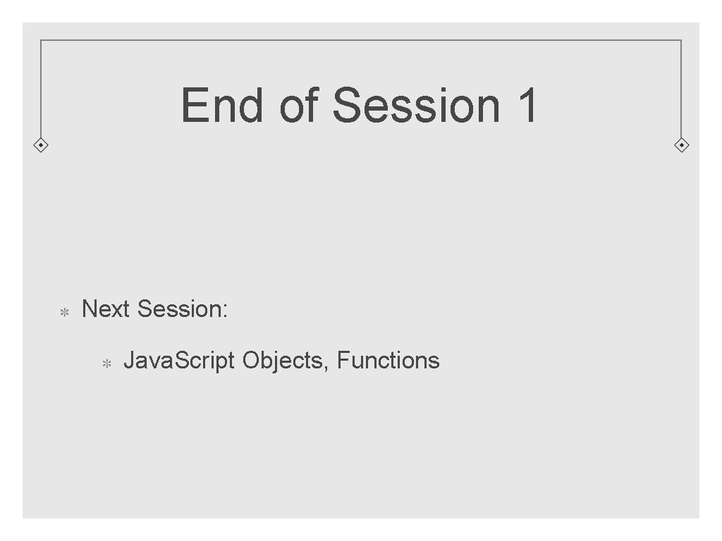 End of Session 1 Next Session: Java. Script Objects, Functions 