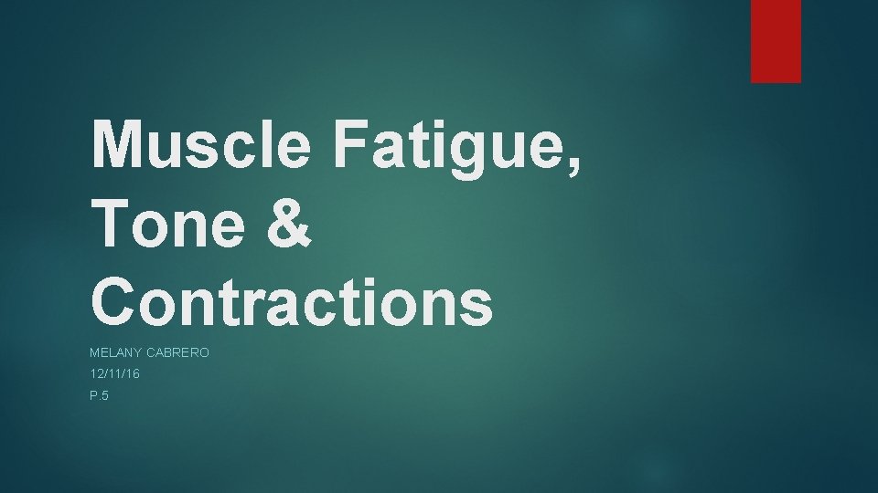 Muscle Fatigue, Tone & Contractions MELANY CABRERO 12/11/16 P. 5 