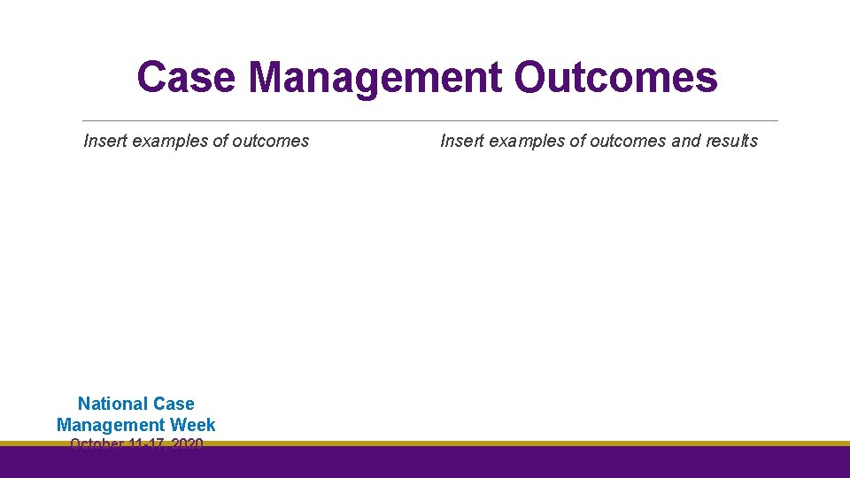 Case Management Outcomes Insert examples of outcomes National Case Management Week October 11 -17, Case Management Outcomes Insert examples of outcomes National Case Management Week October 11 -17,