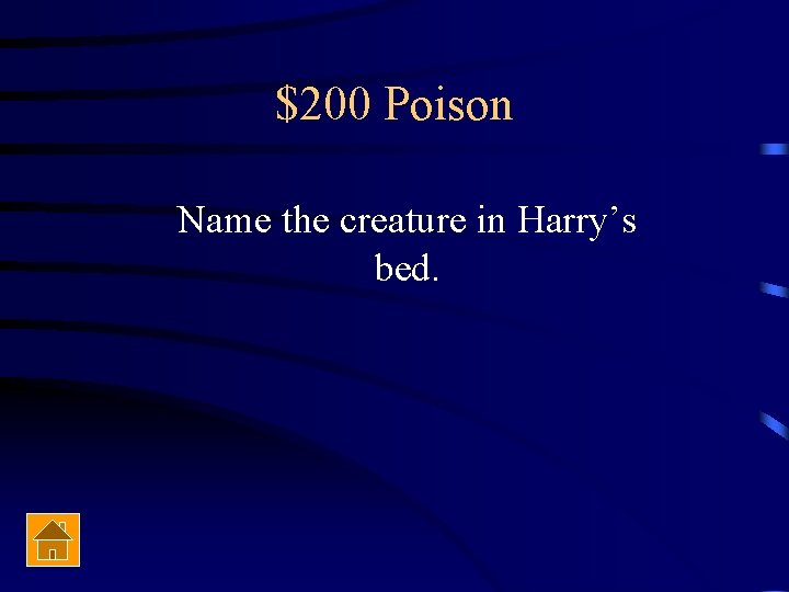 $200 Poison Name the creature in Harry’s bed. 