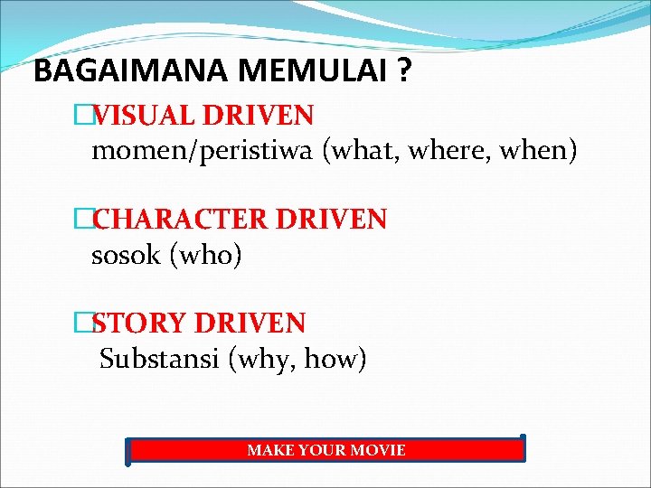 BAGAIMANA MEMULAI ? �VISUAL DRIVEN momen/peristiwa (what, where, when) �CHARACTER DRIVEN sosok (who) �STORY