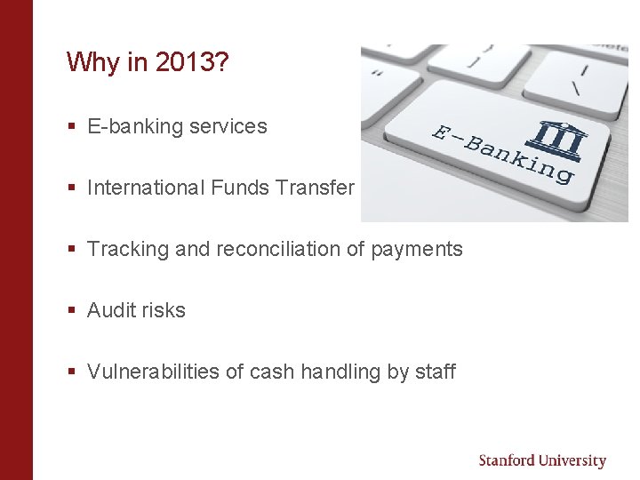Why in 2013? § E-banking services § International Funds Transfer § Tracking and reconciliation