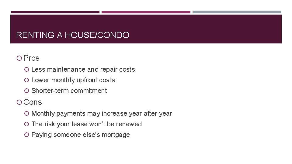 RENTING A HOUSE/CONDO Pros Less maintenance and repair costs Lower monthly upfront costs Shorter-term