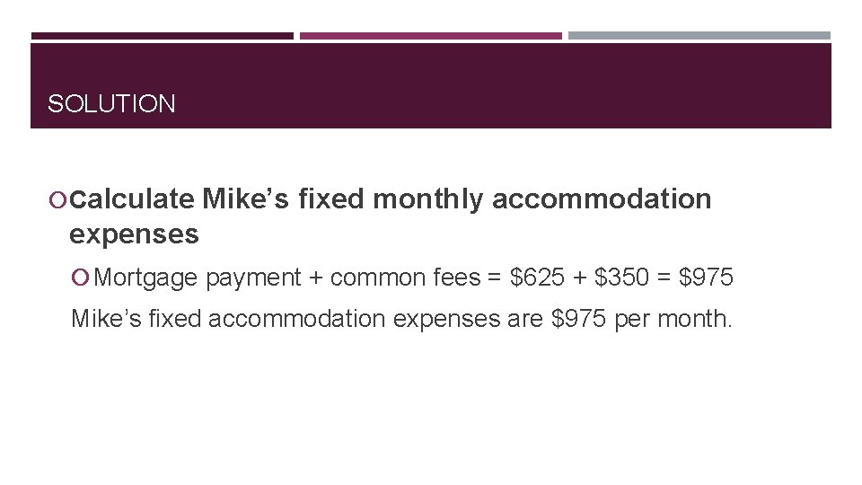 SOLUTION Calculate Mike’s fixed monthly accommodation expenses Mortgage payment + common fees = $625