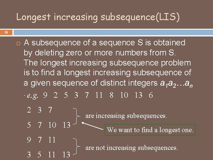 Longest increasing subsequence(LIS) 16 A subsequence of a sequence S is obtained by deleting