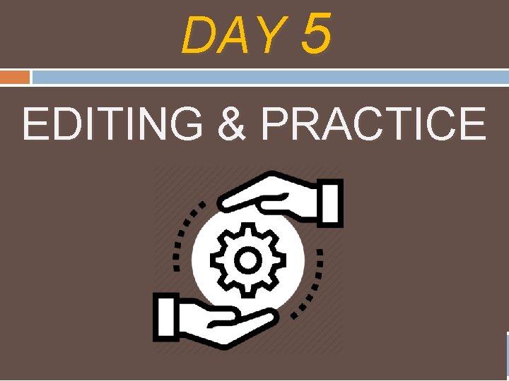 DAY 5 EDITING & PRACTICE 