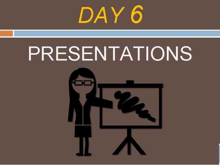 DAY 6 PRESENTATIONS 