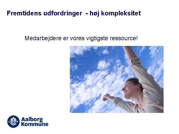 Fremtidens udfordringer - høj kompleksitet Medarbejdere er vores vigtigste ressource! 