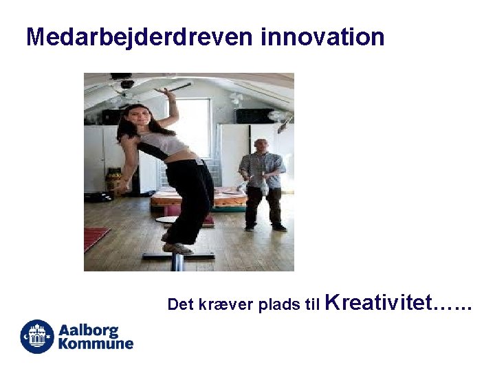 Medarbejderdreven innovation Det kræver plads til Kreativitet…. . . 