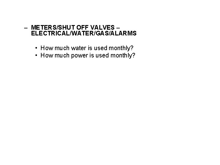 – METERS/SHUT OFF VALVES – ELECTRICAL/WATER/GAS/ALARMS • How much water is used monthly? •