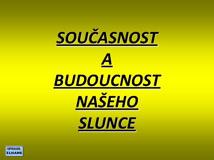 SOUČASNOST A BUDOUCNOST NAŠEHO SLUNCE 