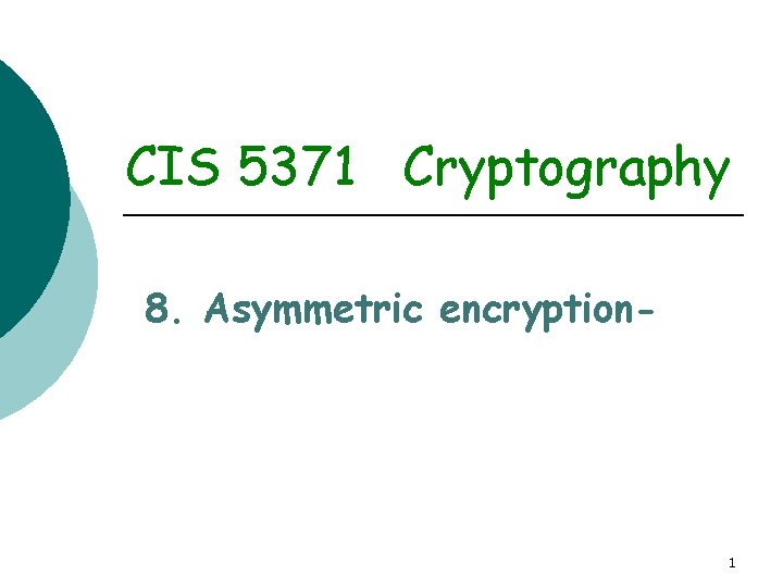 CIS 5371 Cryptography 8. Asymmetric encryption- 1 