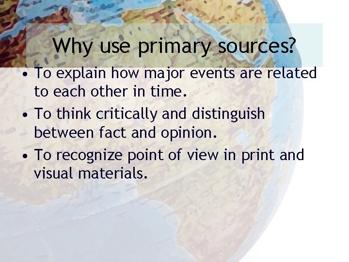 Why use primary sources? • To explain how major events are related to each