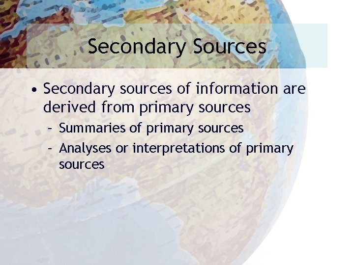 Secondary Sources • Secondary sources of information are derived from primary sources – Summaries