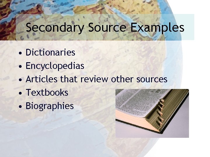 Secondary Source Examples • • • Dictionaries Encyclopedias Articles that review other sources Textbooks
